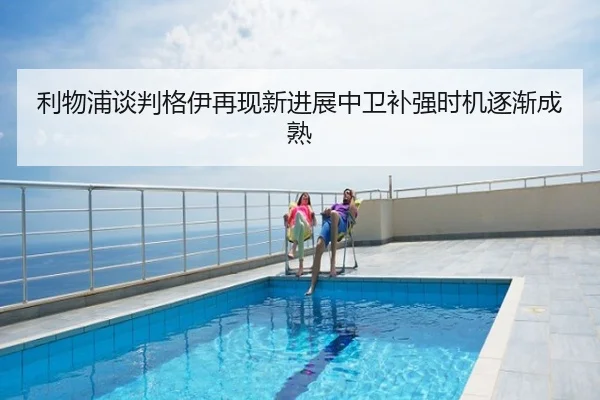 利物浦谈判格伊再现新进展中卫补强时机逐渐成熟