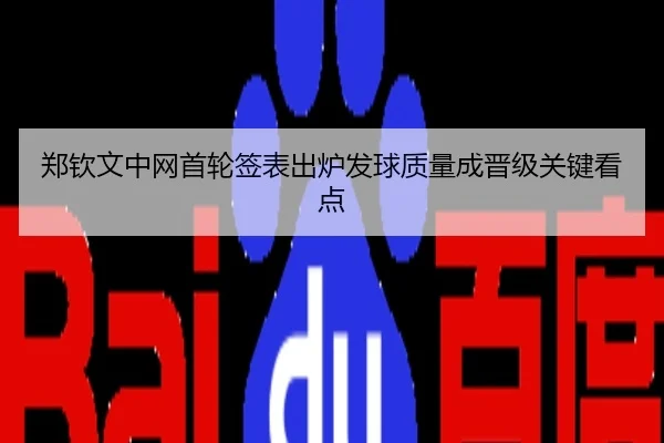 郑钦文中网首轮签表出炉发球质量成晋级关键看点